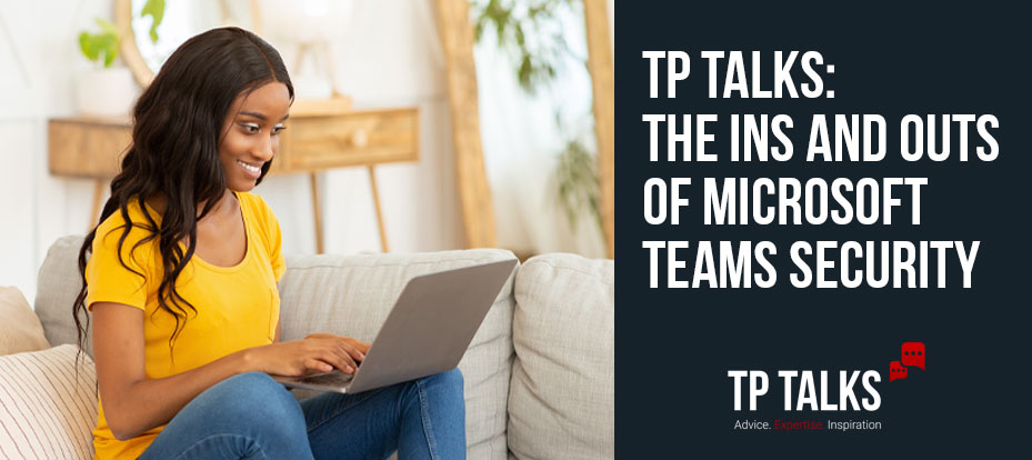 TP Talks: The Ins and Outs of Microsoft Teams Security